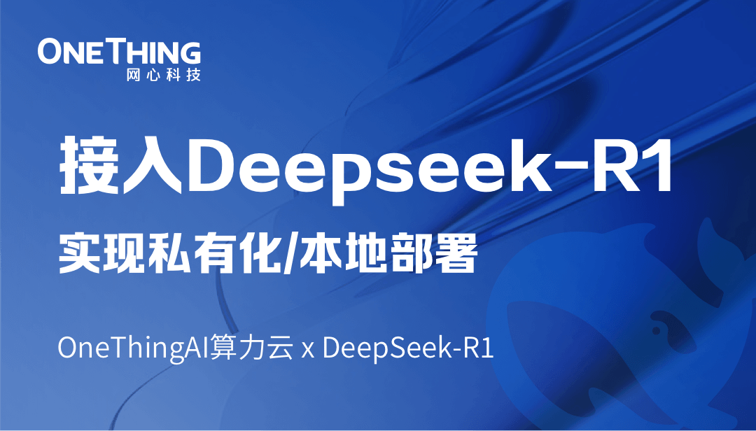 OneThingAI算力云 x DeepSeek-R1：轻松实现私有化/本地部署